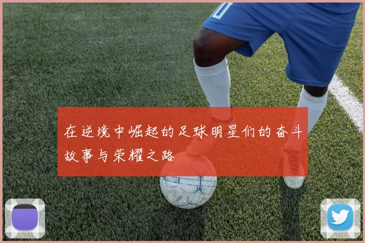 在逆境中崛起的足球明星们的奋斗故事与荣耀之路