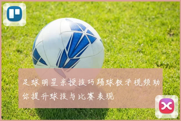 足球明星亲授技巧踢球教学视频助你提升球技与比赛表现