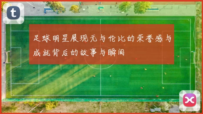 足球明星展现无与伦比的荣誉感与成就背后的故事与瞬间