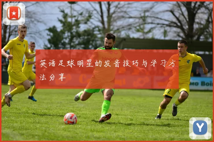 英语足球明星的发音技巧与学习方法分享
