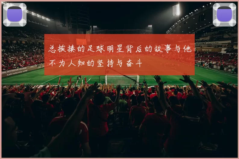 总挨揍的足球明星背后的故事与他不为人知的坚持与奋斗