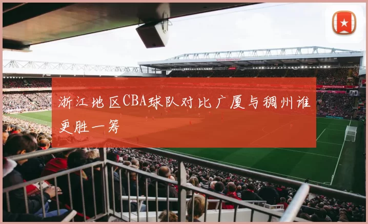 浙江地区CBA球队对比广厦与稠州谁更胜一筹