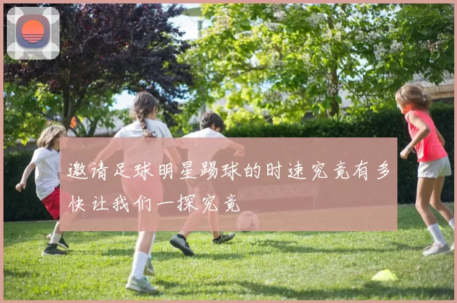 邀请足球明星踢球的时速究竟有多快让我们一探究竟