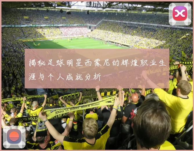 揭秘足球明星西蒙尼的辉煌职业生涯与个人成就分析