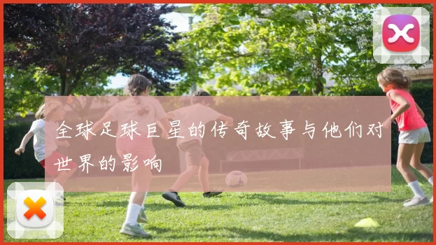 全球足球巨星的传奇故事与他们对世界的影响