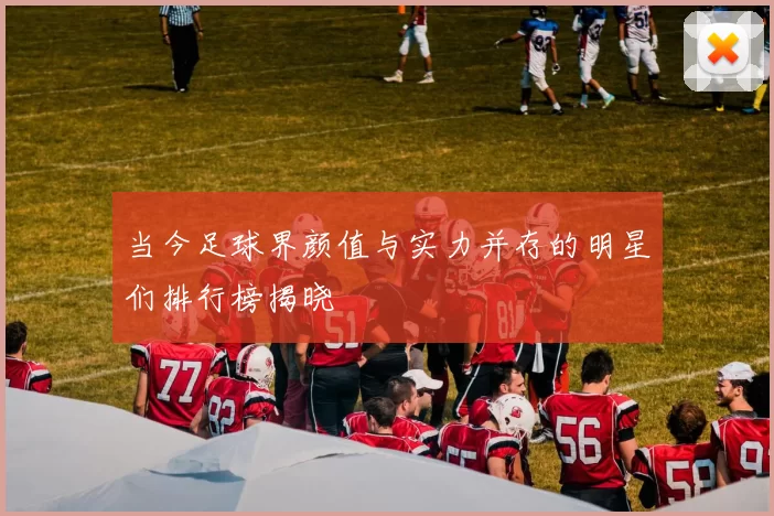 当今足球界颜值与实力并存的明星们排行榜揭晓