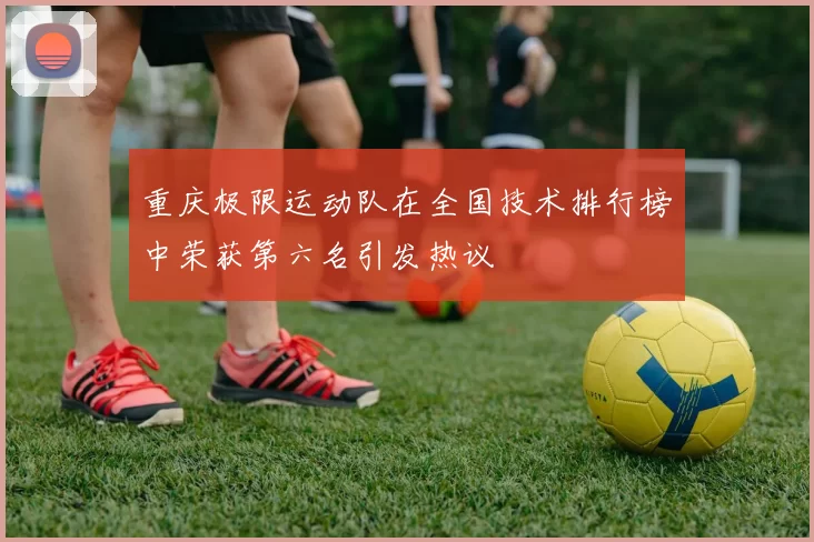 重庆极限运动队在全国技术排行榜中荣获第六名引发热议