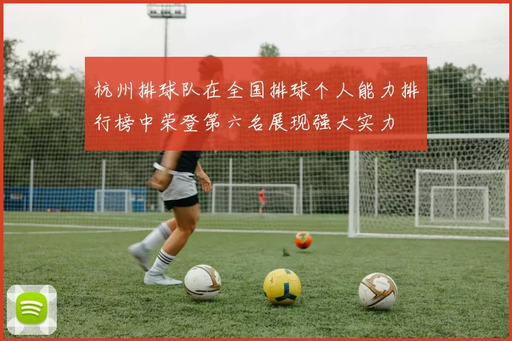 杭州排球队在全国排球个人能力排行榜中荣登第六名展现强大实力