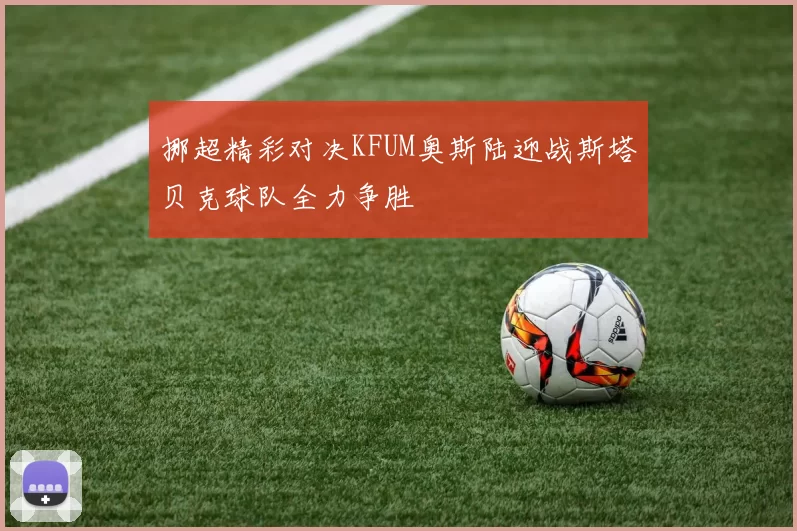 挪超精彩对决KFUM奥斯陆迎战斯塔贝克球队全力争胜