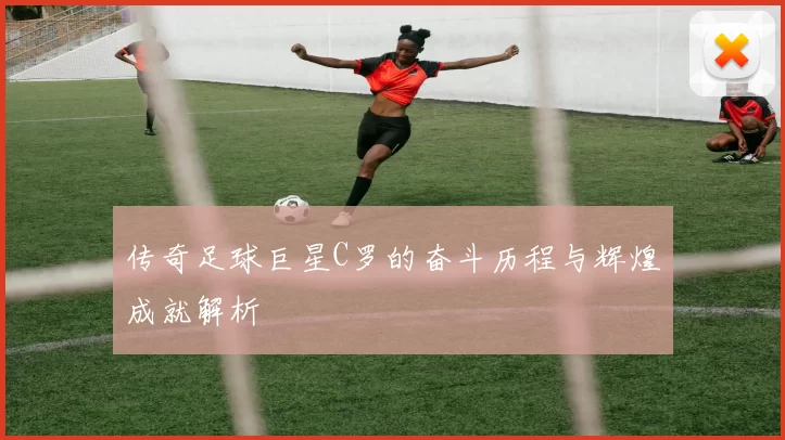 传奇足球巨星C罗的奋斗历程与辉煌成就解析