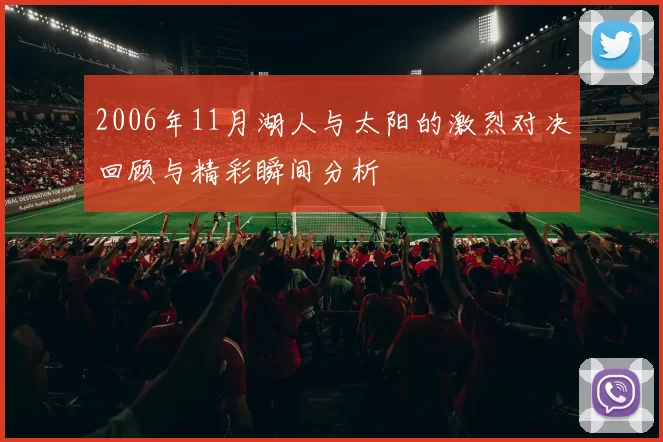 2006年11月湖人与太阳的激烈对决回顾与精彩瞬间分析