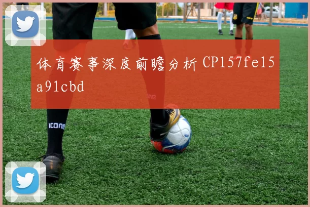 体育赛事深度前瞻分析 CP157fe15a91cbd