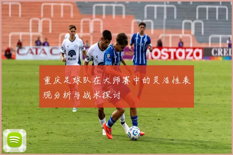 重庆足球队在大师赛中的灵活性表现分析与战术探讨
