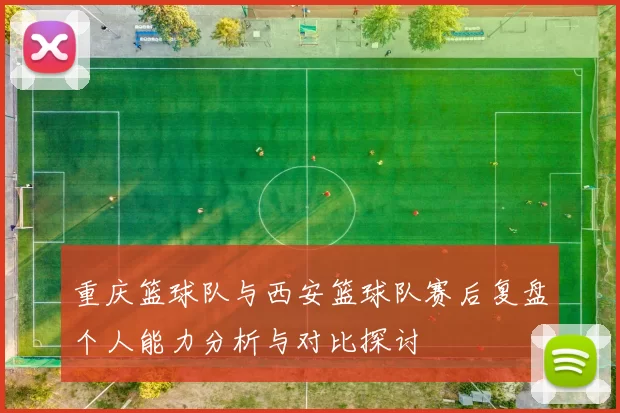 重庆篮球队与西安篮球队赛后复盘个人能力分析与对比探讨
