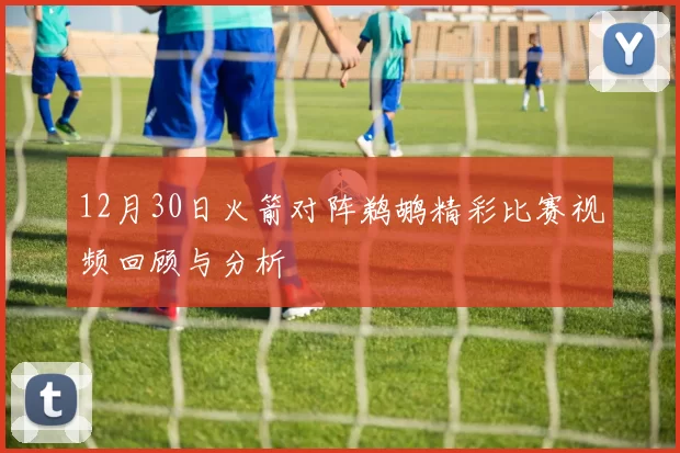 12月30日火箭对阵鹈鹕精彩比赛视频回顾与分析