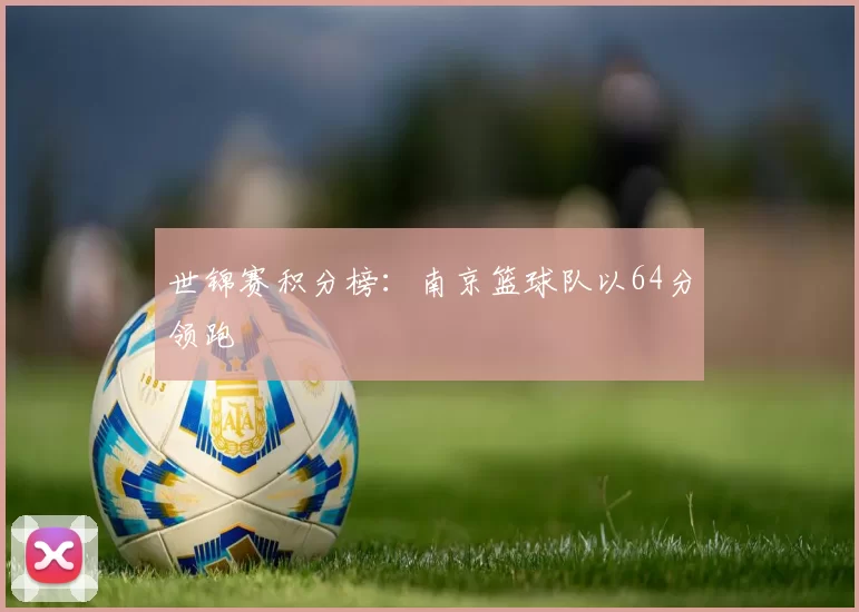 世锦赛积分榜：南京篮球队以64分领跑