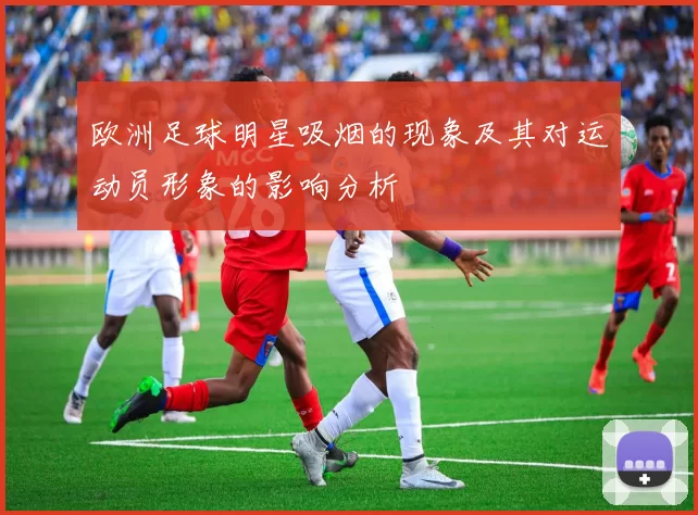 欧洲足球明星吸烟的现象及其对运动员形象的影响分析