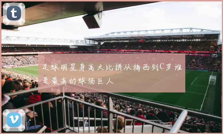 足球明星身高大比拼从梅西到C罗谁是最高的球场巨人