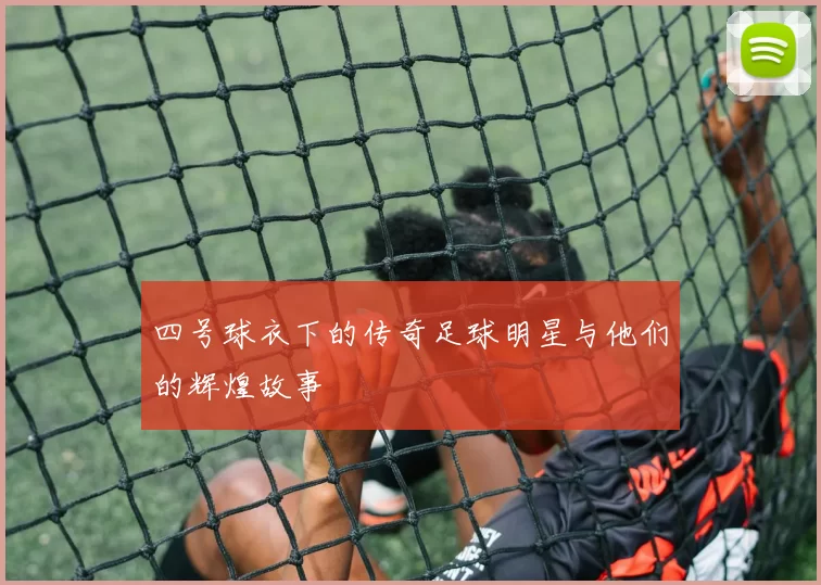 四号球衣下的传奇足球明星与他们的辉煌故事