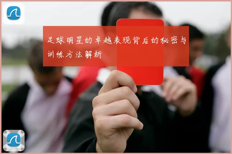 足球明星的卓越表现背后的秘密与训练方法解析