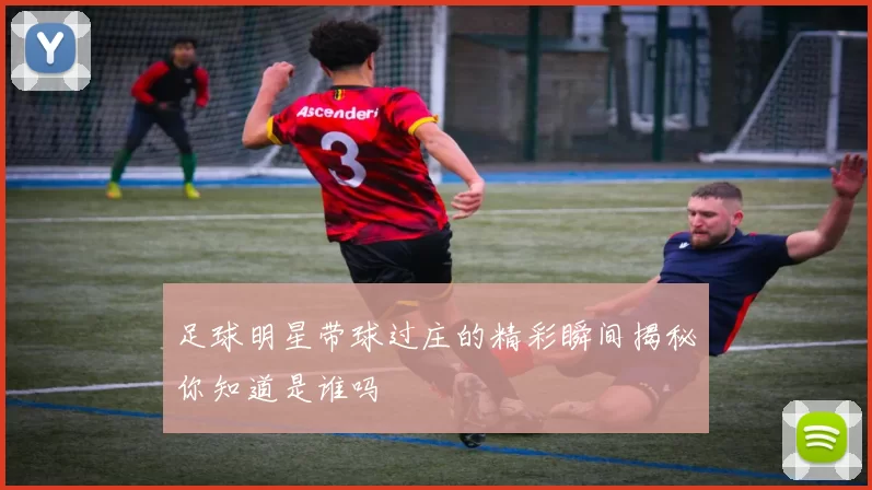 足球明星带球过庄的精彩瞬间揭秘你知道是谁吗