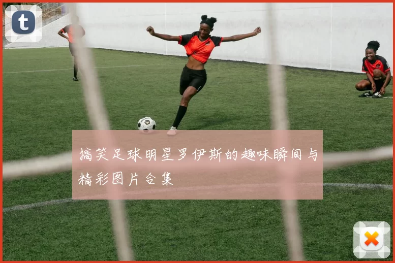 搞笑足球明星罗伊斯的趣味瞬间与精彩图片合集